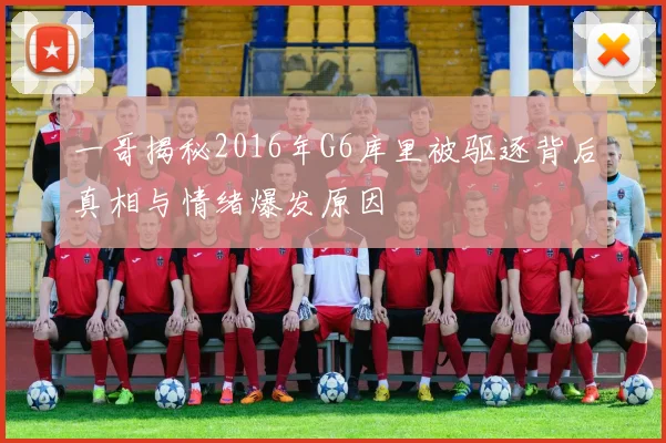 一哥揭秘2016年G6库里被驱逐背后真相与情绪爆发原因