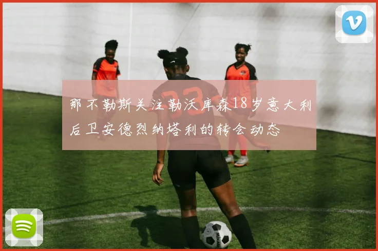 那不勒斯关注勒沃库森18岁意大利后卫安德烈纳塔利的转会动态