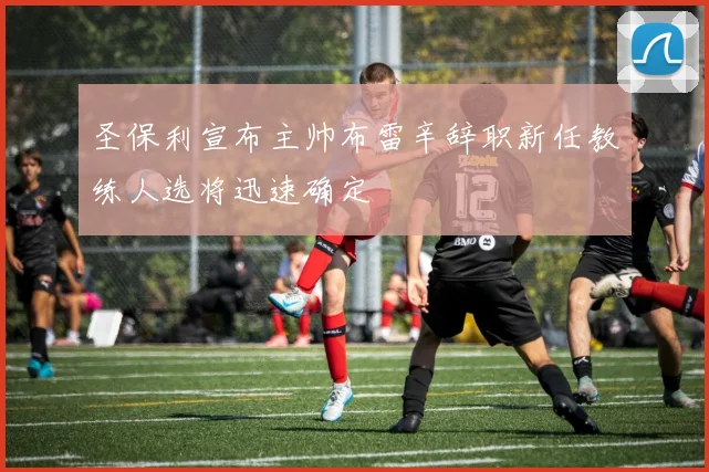 圣保利宣布主帅布雷辛辞职新任教练人选将迅速确定