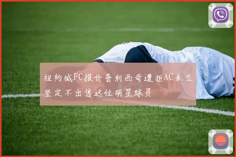 纽约城FC报价普利西奇遭拒AC米兰坚定不出售这位明星球员