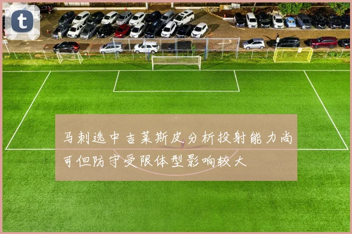 马刺选中吉莱斯皮分析投射能力尚可但防守受限体型影响较大