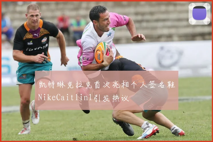 凯特琳克拉克首次亮相个人签名鞋NikeCaitlin1引发热议