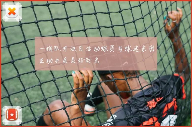 一线队开放日活动球员与球迷亲密互动共度美好时光