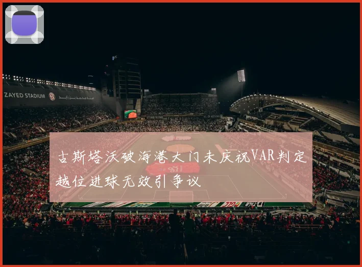 古斯塔沃破海港大门未庆祝VAR判定越位进球无效引争议