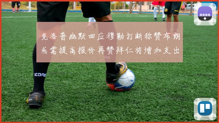 克洛普幽默回应穆勒打断称赞布朗或需提高报价再赞拜仁将增加支出