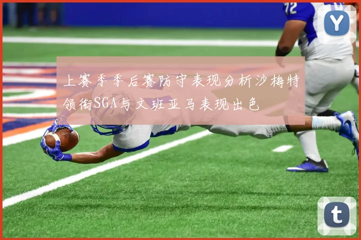 上赛季季后赛防守表现分析沙梅特领衔SGA与文班亚马表现出色