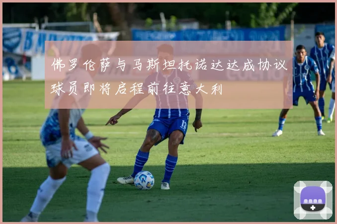 佛罗伦萨与马斯坦托诺达达成协议球员即将启程前往意大利
