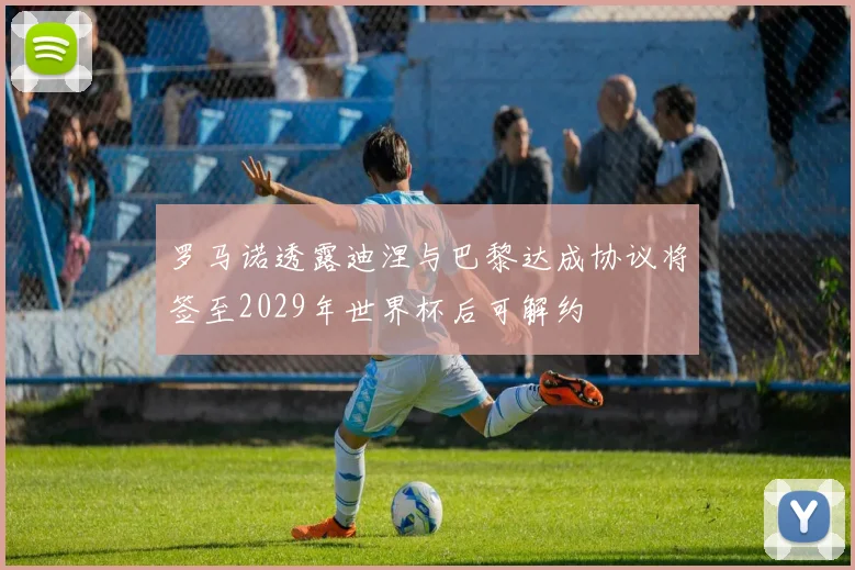 罗马诺透露迪涅与巴黎达成协议将签至2029年世界杯后可解约