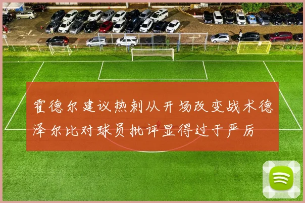 霍德尔建议热刺从开场改变战术德泽尔比对球员批评显得过于严厉