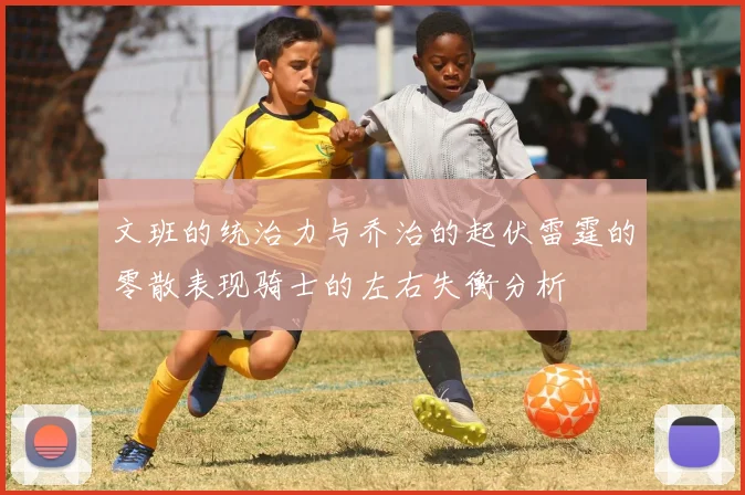 文班的统治力与乔治的起伏雷霆的零散表现骑士的左右失衡分析