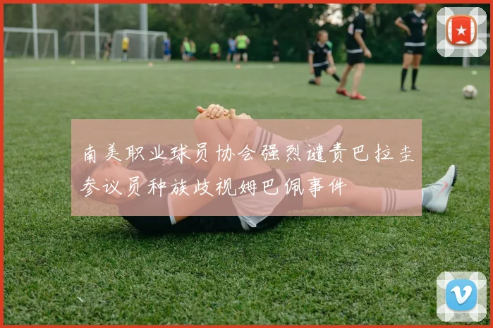 南美职业球员协会强烈谴责巴拉圭参议员种族歧视姆巴佩事件