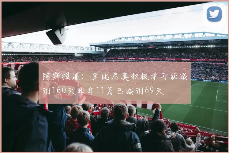 阿斯报道：罗比尼奥积极学习获减刑160天昨年11月已减刑69天