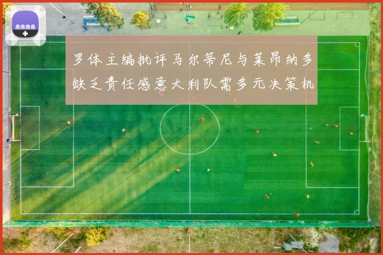 罗体主编批评马尔蒂尼与莱昂纳多缺乏责任感意大利队需多元决策机制