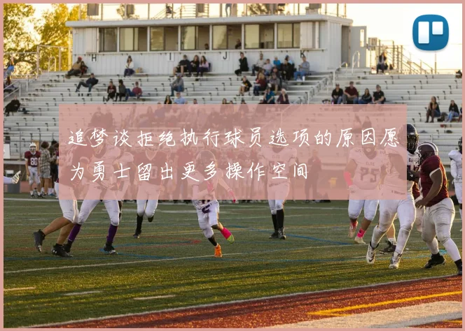 追梦谈拒绝执行球员选项的原因愿为勇士留出更多操作空间