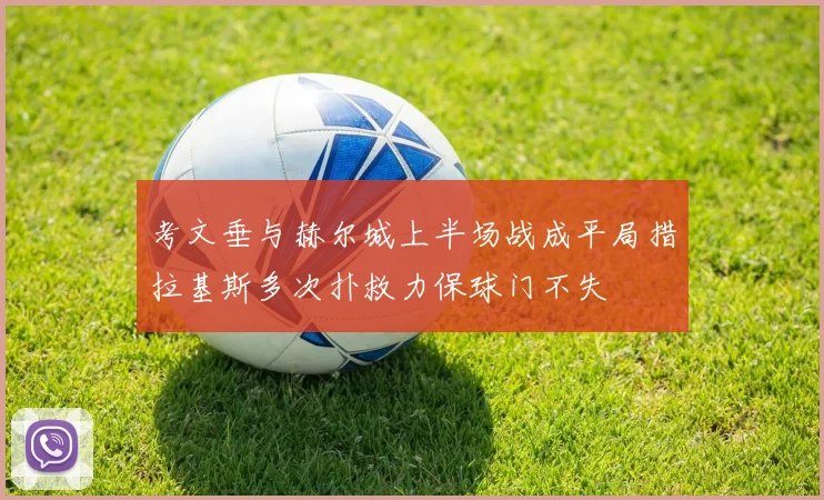 考文垂与赫尔城上半场战成平局措拉基斯多次扑救力保球门不失